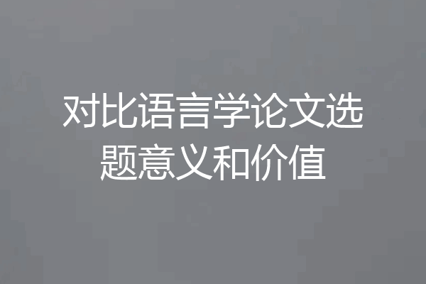 对比语言学论文选题意义和价值