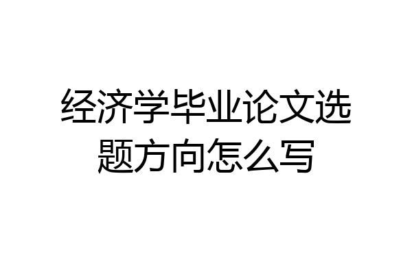 经济学毕业论文选题方向怎么写