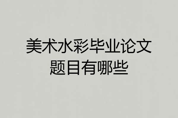 美术水彩毕业论文题目有哪些