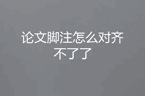 论文脚注怎么对齐不了了