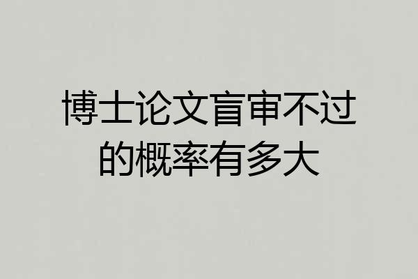 博士论文盲审不过的概率有多大