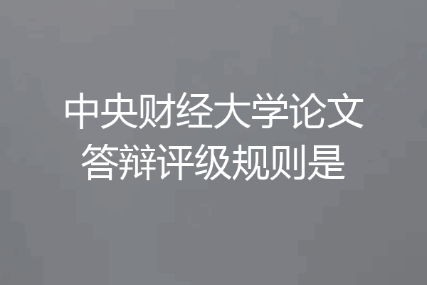 中央财经大学论文答辩评级规则是
