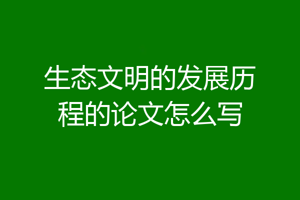 生态文明的发展历程的论文怎么写