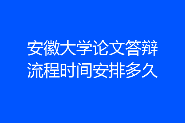 安徽大学论文答辩流程时间安排多久
