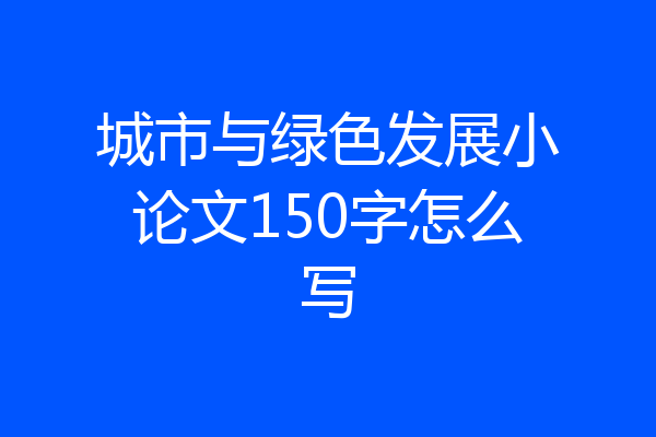 城市与绿色发展小论文150字怎么写