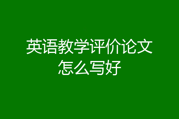 英语教学评价论文怎么写好