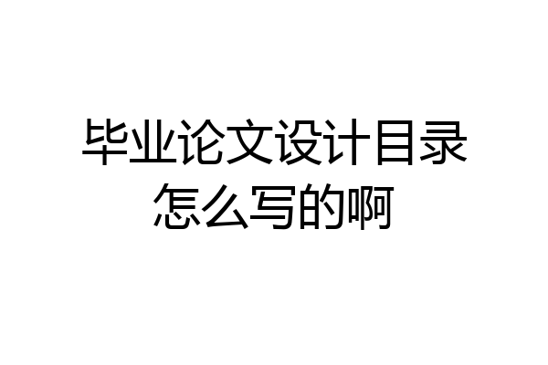毕业论文设计目录怎么写的啊
