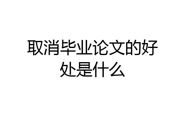 取消毕业论文的好处是什么