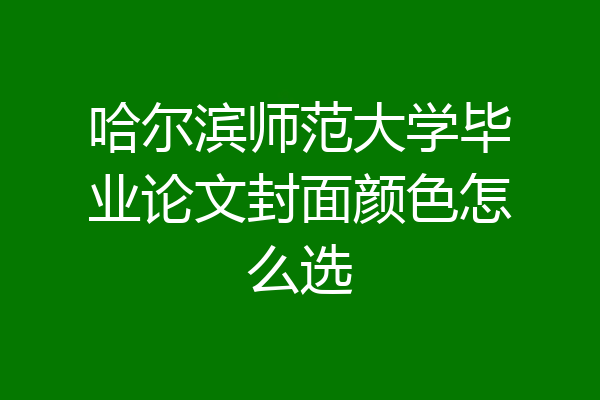 哈尔滨师范大学毕业论文封面颜色怎么选