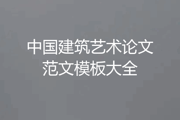中国建筑艺术论文范文模板大全