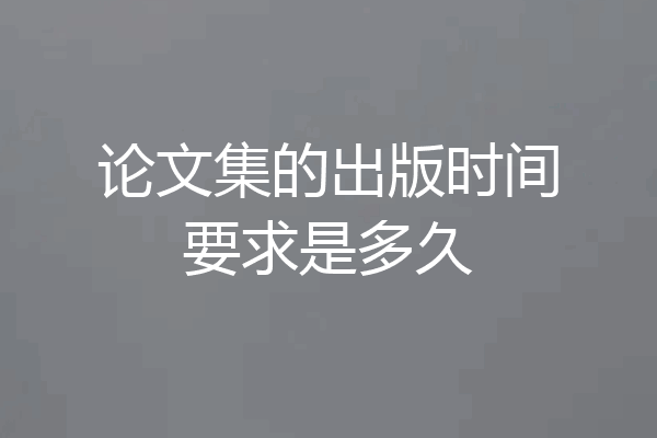 论文集的出版时间要求是多久