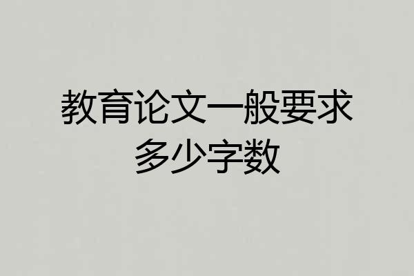 教育论文一般要求多少字数