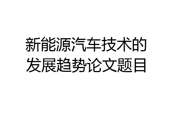 新能源汽车技术的发展趋势论文题目