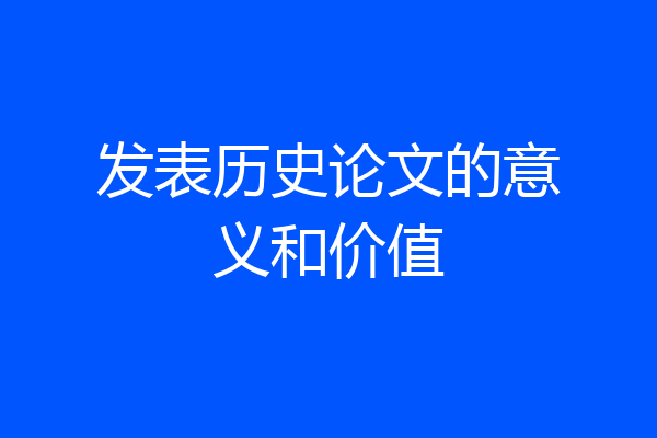 发表历史论文的意义和价值