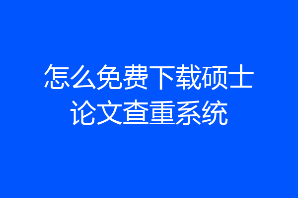 怎么免费下载硕士论文查重系统