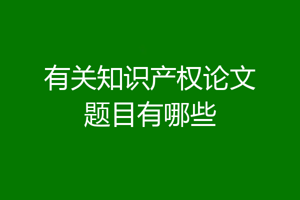 有关知识产权论文题目有哪些