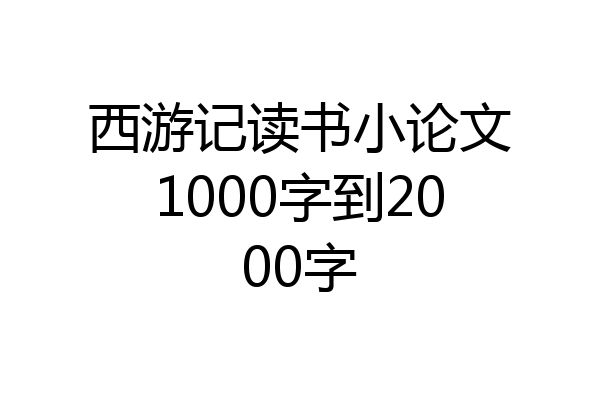 西游记读书小论文1000字到2000字