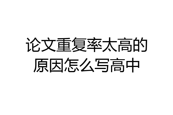 论文重复率太高的原因怎么写高中