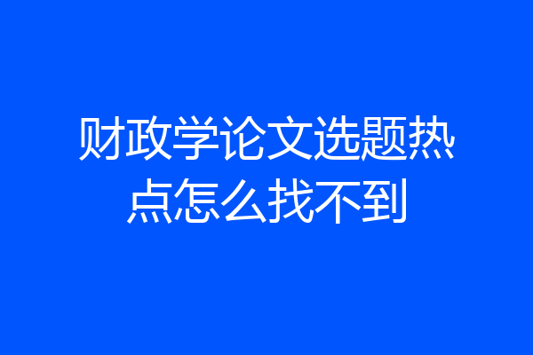 财政学论文选题热点怎么找不到