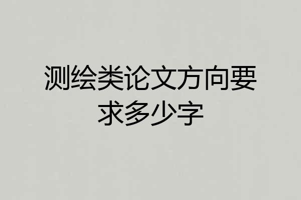 测绘类论文方向要求多少字
