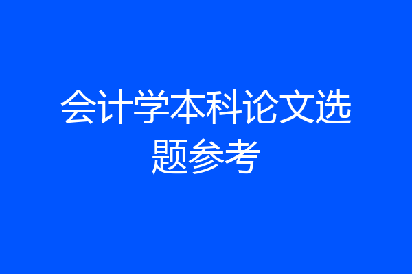 会计学本科论文选题参考
