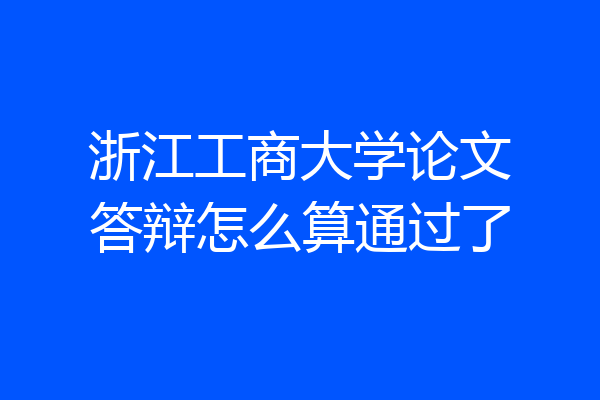 浙江工商大学论文答辩怎么算通过了