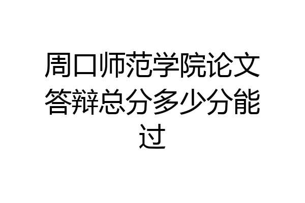 周口师范学院论文答辩总分多少分能过
