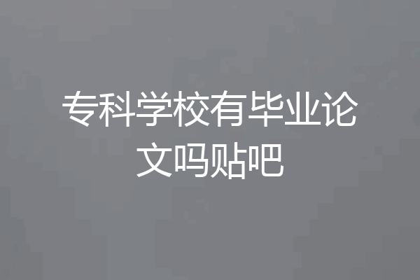 专科学校有毕业论文吗贴吧