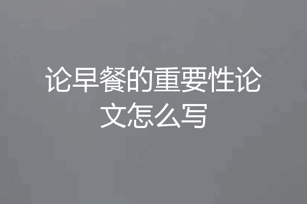 论早餐的重要性论文怎么写