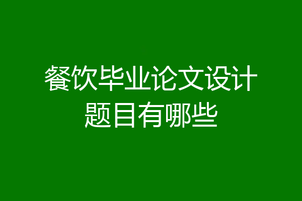 餐饮毕业论文设计题目有哪些