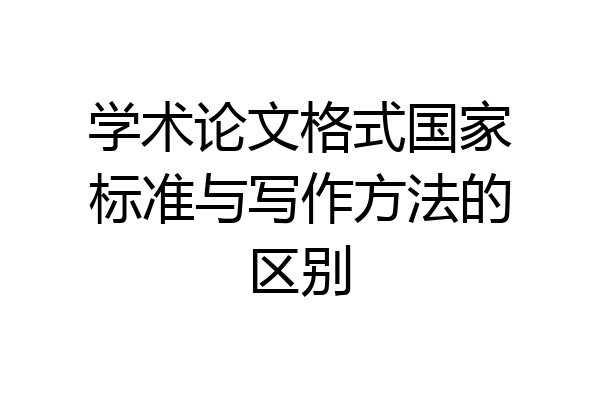 学术论文格式国家标准与写作方法的区别