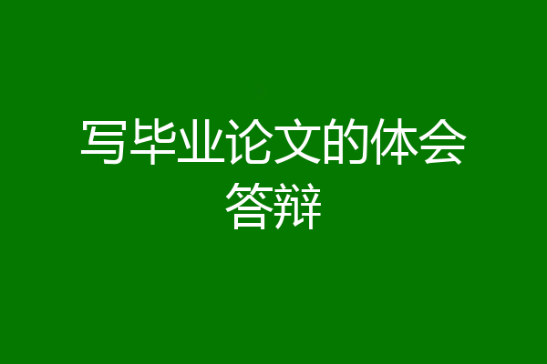 写毕业论文的体会答辩