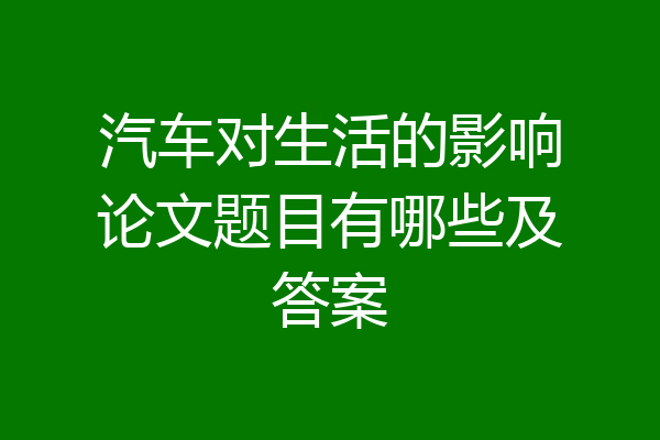 汽车对生活的影响论文题目有哪些及答案