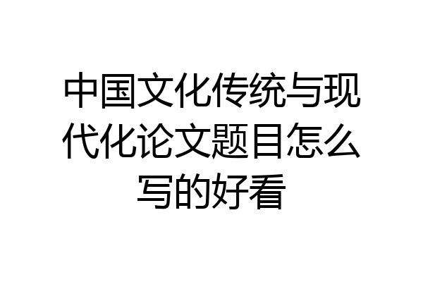 中国文化传统与现代化论文题目怎么写的好看