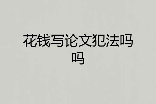 花钱写论文犯法吗吗