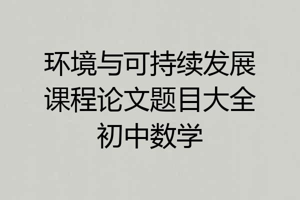 环境与可持续发展课程论文题目大全初中数学