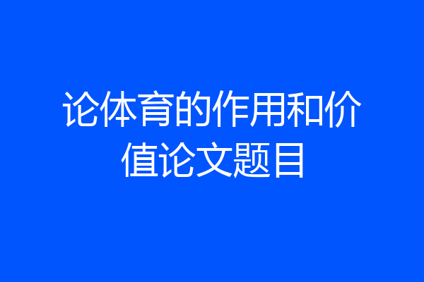论体育的作用和价值论文题目