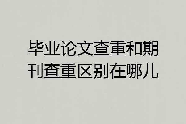 毕业论文查重和期刊查重区别在哪儿