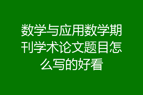 数学与应用数学期刊学术论文题目怎么写的好看