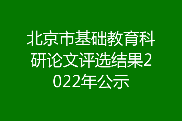 北京市基础教育科研论文评选结果2022年公示