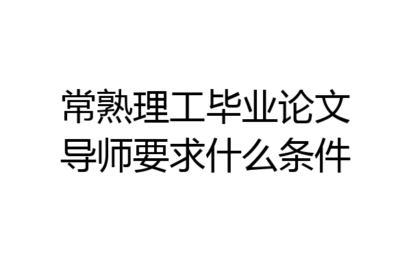 常熟理工毕业论文导师要求什么条件