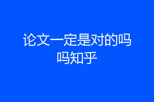 论文一定是对的吗吗知乎