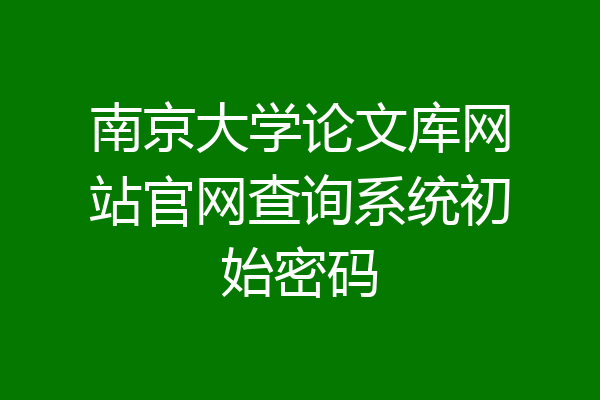 南京大学论文库网站官网查询系统初始密码