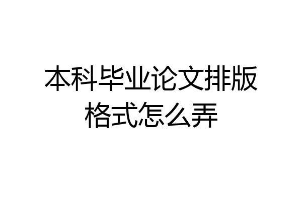 本科毕业论文排版格式怎么弄
