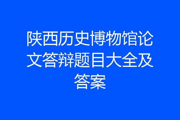 陕西历史博物馆论文答辩题目大全及答案