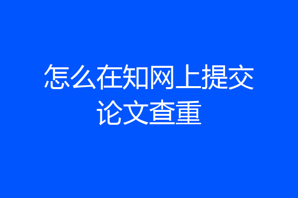 怎么在知网上提交论文查重