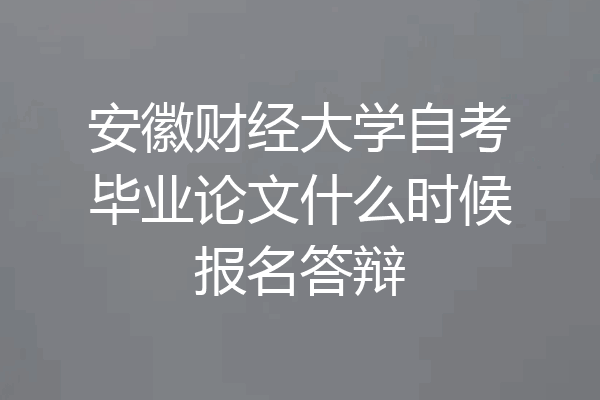安徽财经大学自考毕业论文什么时候报名答辩