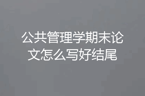 公共管理学期末论文怎么写好结尾