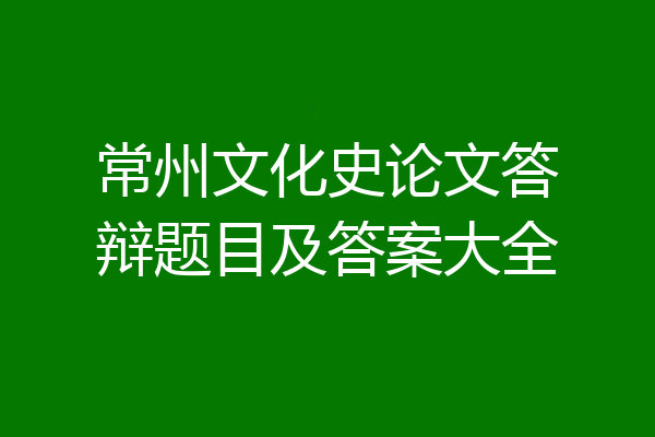 常州文化史论文答辩题目及答案大全