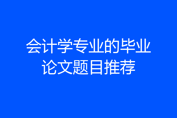 会计学专业的毕业论文题目推荐